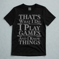 That's What I Do I Play Games And I Know Things T-Shirt