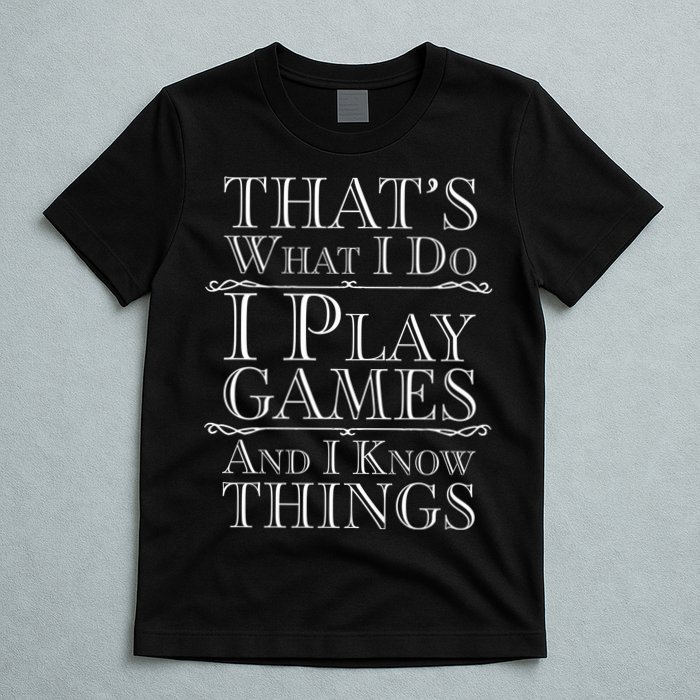 That's What I Do I Play Games And I Know Things T-Shirt