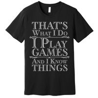 That's What I Do I Play Games And I Know Things Premium T-Shirt