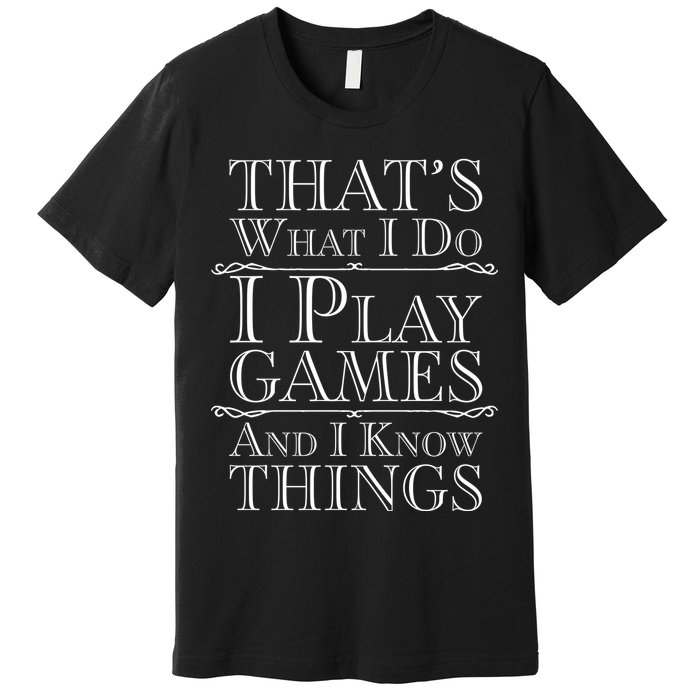 That's What I Do I Play Games And I Know Things Premium T-Shirt