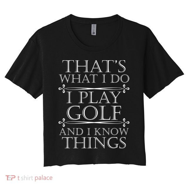 That's What I Do I Play Golf And I Know Things Crop Top