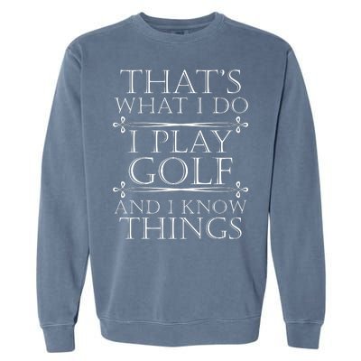 That's What I Do I Play Golf And I Know Things Garment-Dyed Sweatshirt