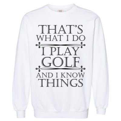 That's What I Do I Play Golf And I Know Things Garment-Dyed Sweatshirt