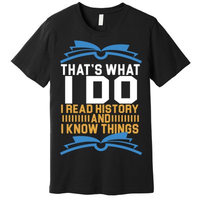 That's What I Do I Read History And I Know Things Premium T-Shirt