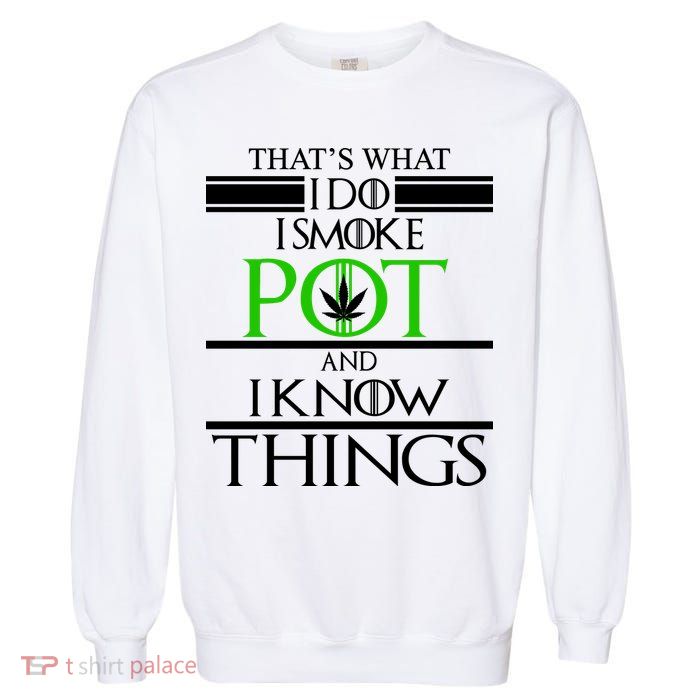 That's What I Do I Smoke Pot And Know Things Garment-Dyed Sweatshirt