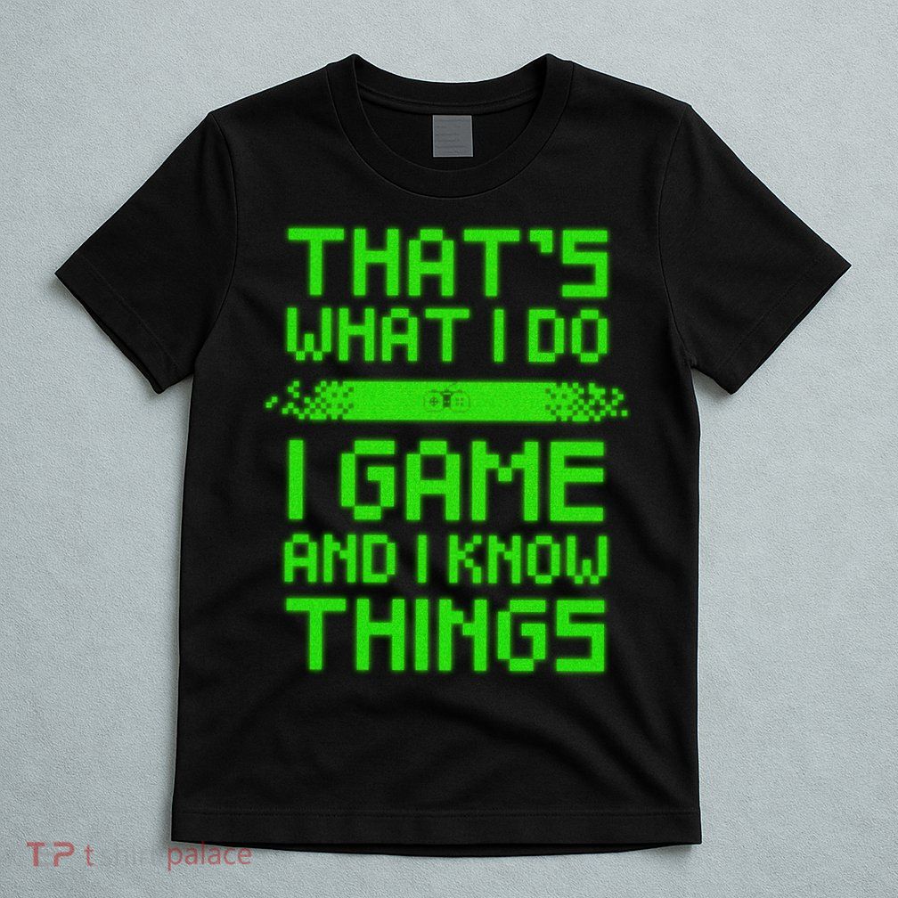 That's What I Do Play Games And I Know Things T-Shirt