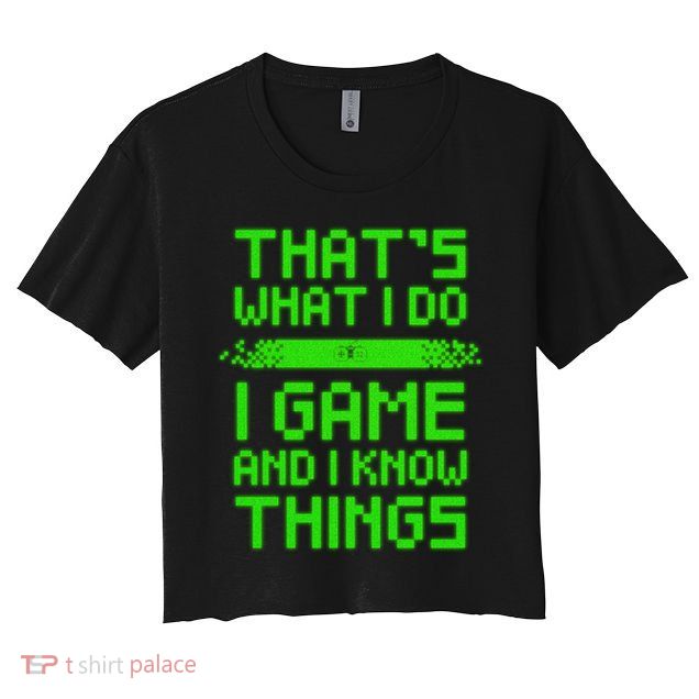 That's What I Do Play Games And I Know Things Crop Top