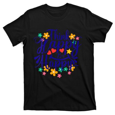 Think Happy Be Happy Positive Inspiring Joyful Flowers T-Shirt