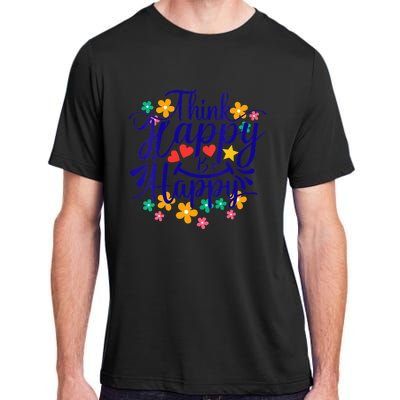 Think Happy Be Happy Positive Inspiring Joyful Flowers Adult ChromaSoft Performance T-Shirt