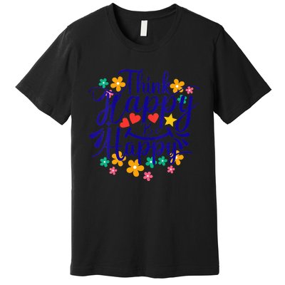 Think Happy Be Happy Positive Inspiring Joyful Flowers Premium T-Shirt