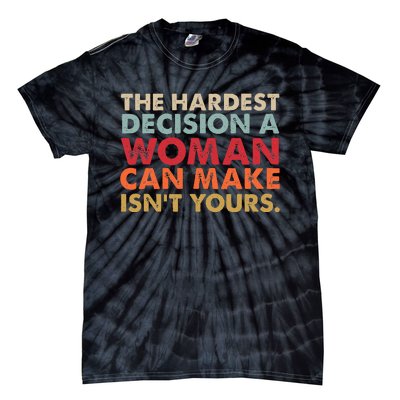 The Hardest Decision A Woman Can Make IsnT Yours Feminist Tie-Dye T-Shirt