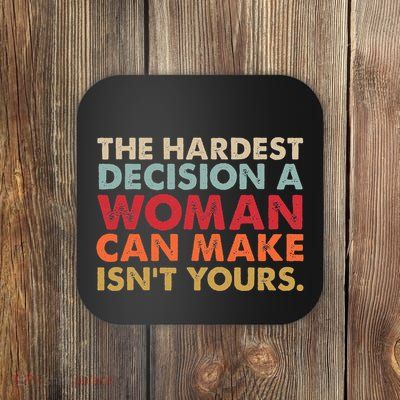 The Hardest Decision A Woman Can Make IsnT Yours Feminist Coaster