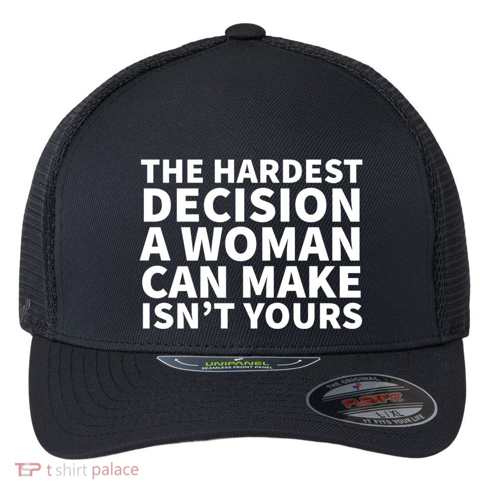 The Hardest Decision A Woman Can Make Isn't Yours Flexfit Unipanel Trucker Cap