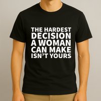 The Hardest Decision A Woman Can Make Isn't Yours T-Shirt