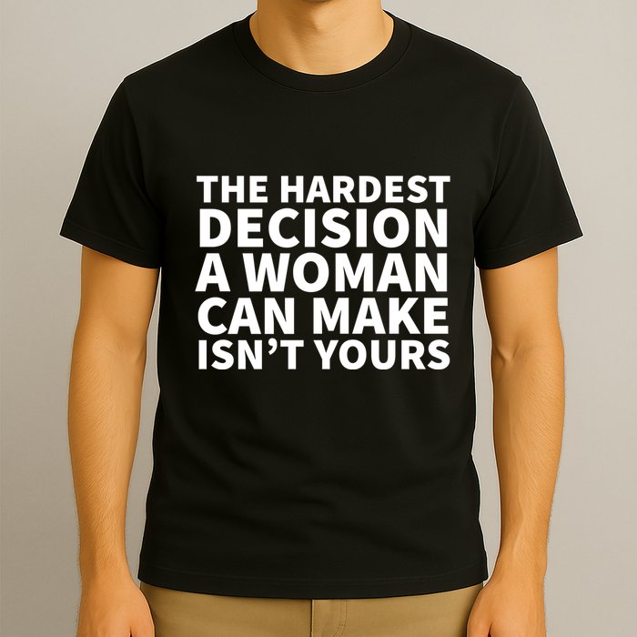 The Hardest Decision A Woman Can Make Isn't Yours T-Shirt