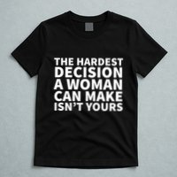 The Hardest Decision A Woman Can Make Isn't Yours T-Shirt