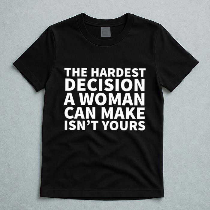 The Hardest Decision A Woman Can Make Isn't Yours T-Shirt