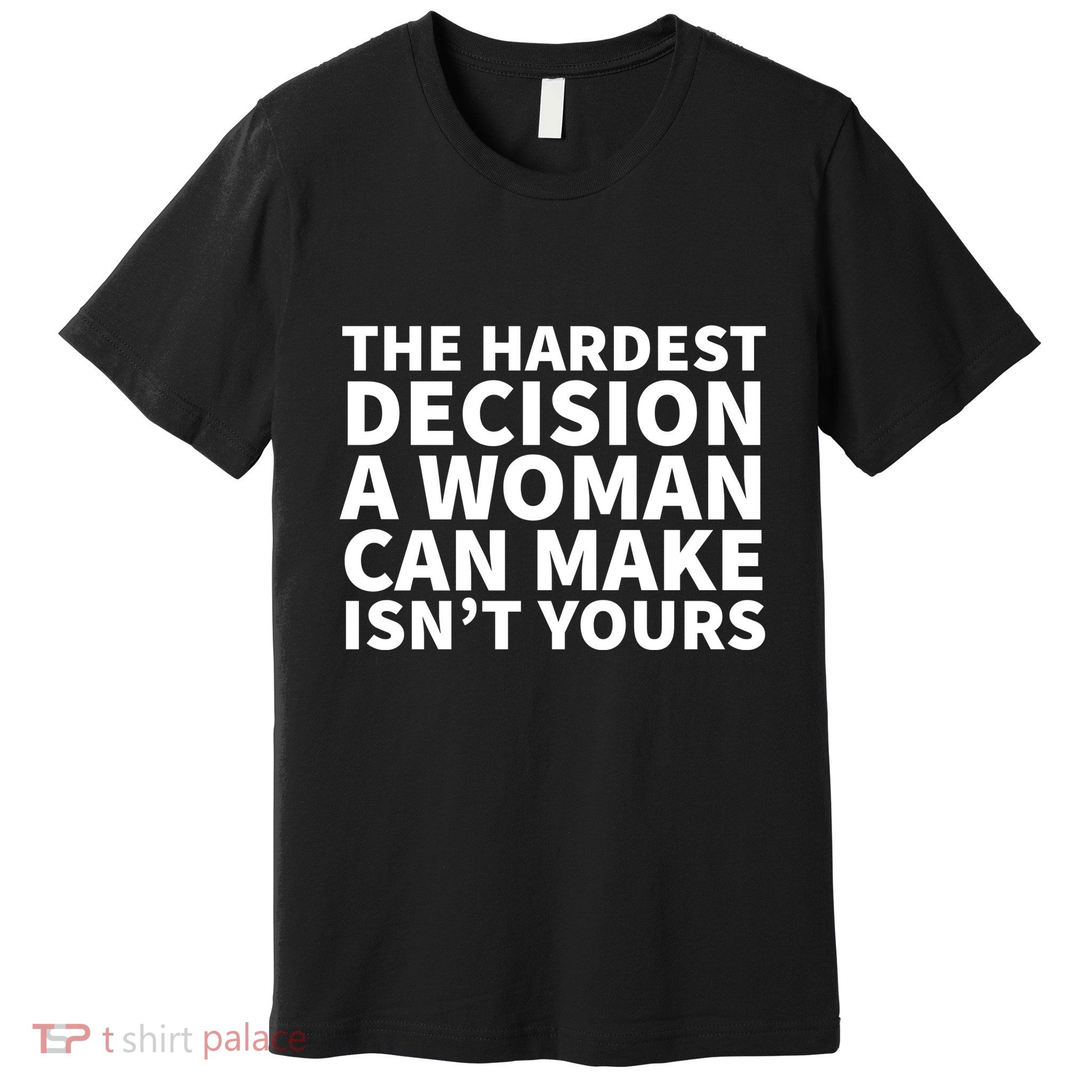 The Hardest Decision A Woman Can Make Isn't Yours Premium T-Shirt