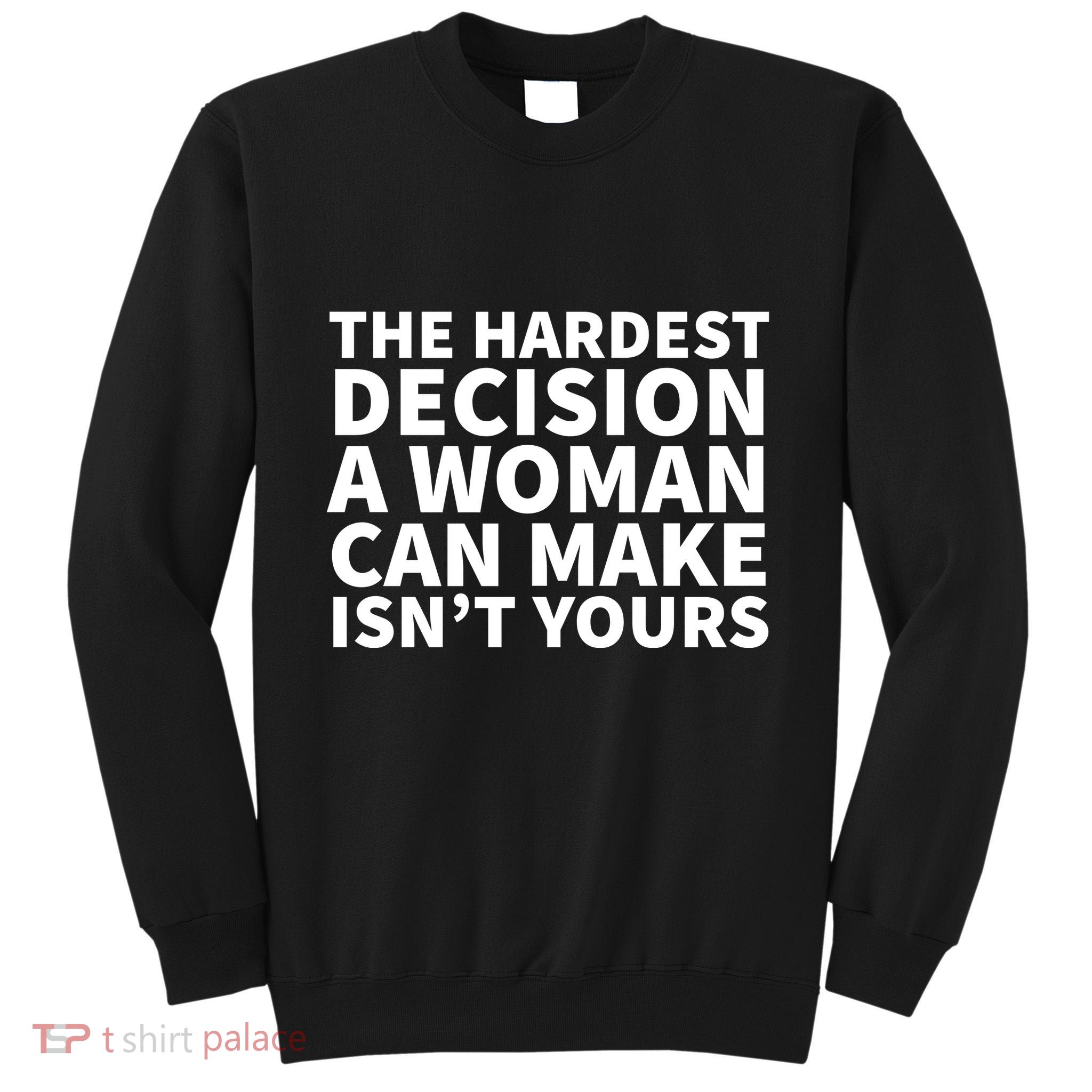 The Hardest Decision A Woman Can Make Isn't Yours Tall Sweatshirt