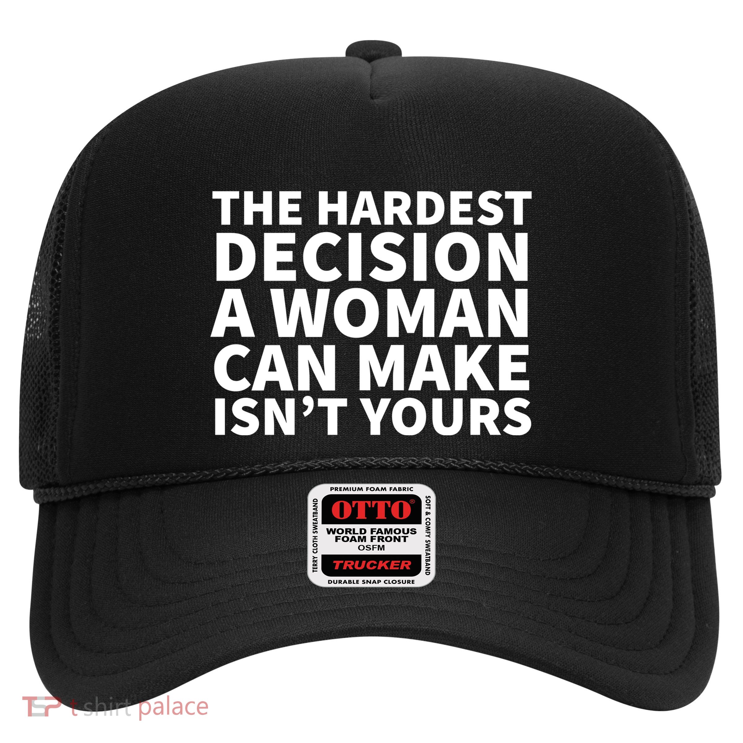 The Hardest Decision A Woman Can Make Isn't Yours Trucker Hat