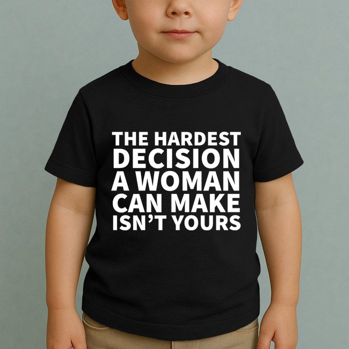 The Hardest Decision A Woman Can Make Isn't Yours Toddler T-Shirt