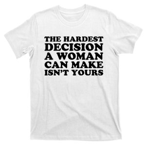 The Hardest Decision A Woman Can Make Isn't Yours T-Shirt