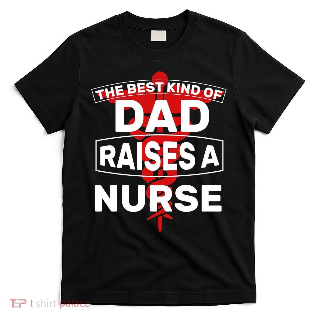 The Best Kind Of Dad Raised A Nurse T-Shirt