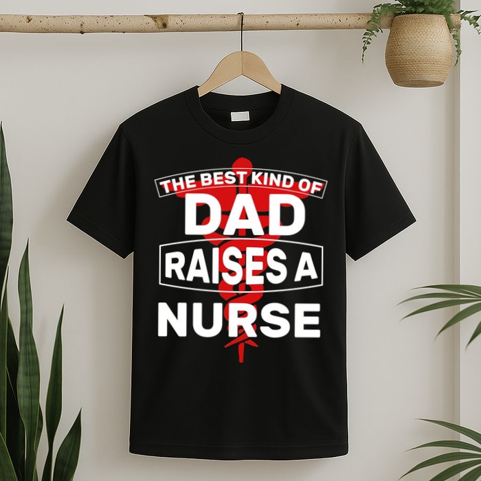 The Best Kind Of Dad Raised A Nurse T-Shirt