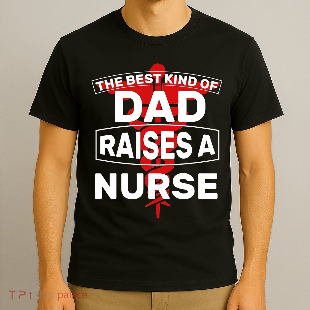 The Best Kind Of Dad Raised A Nurse T-Shirt