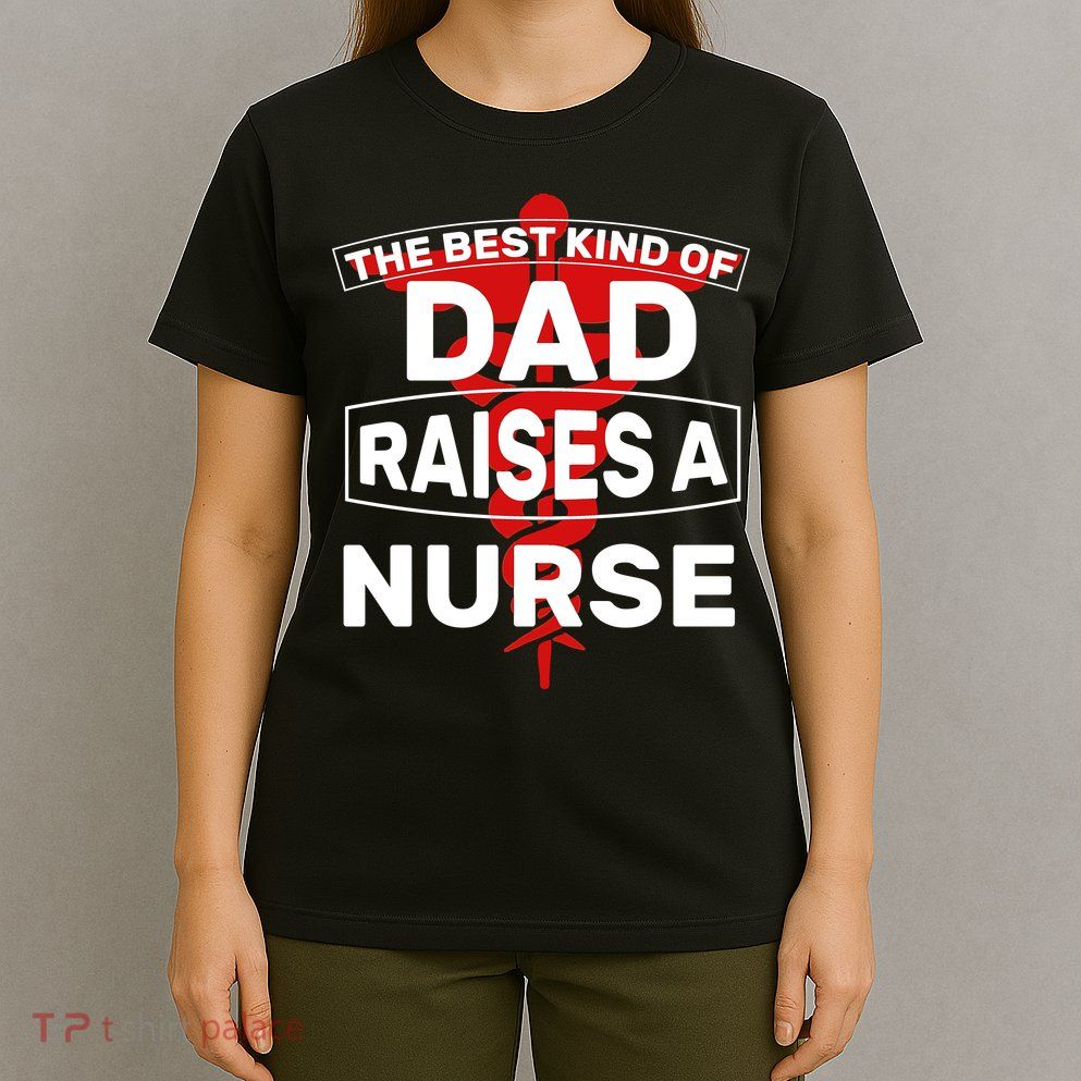 The Best Kind Of Dad Raised A Nurse T-Shirt