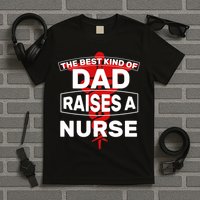 The Best Kind Of Dad Raised A Nurse T-Shirt