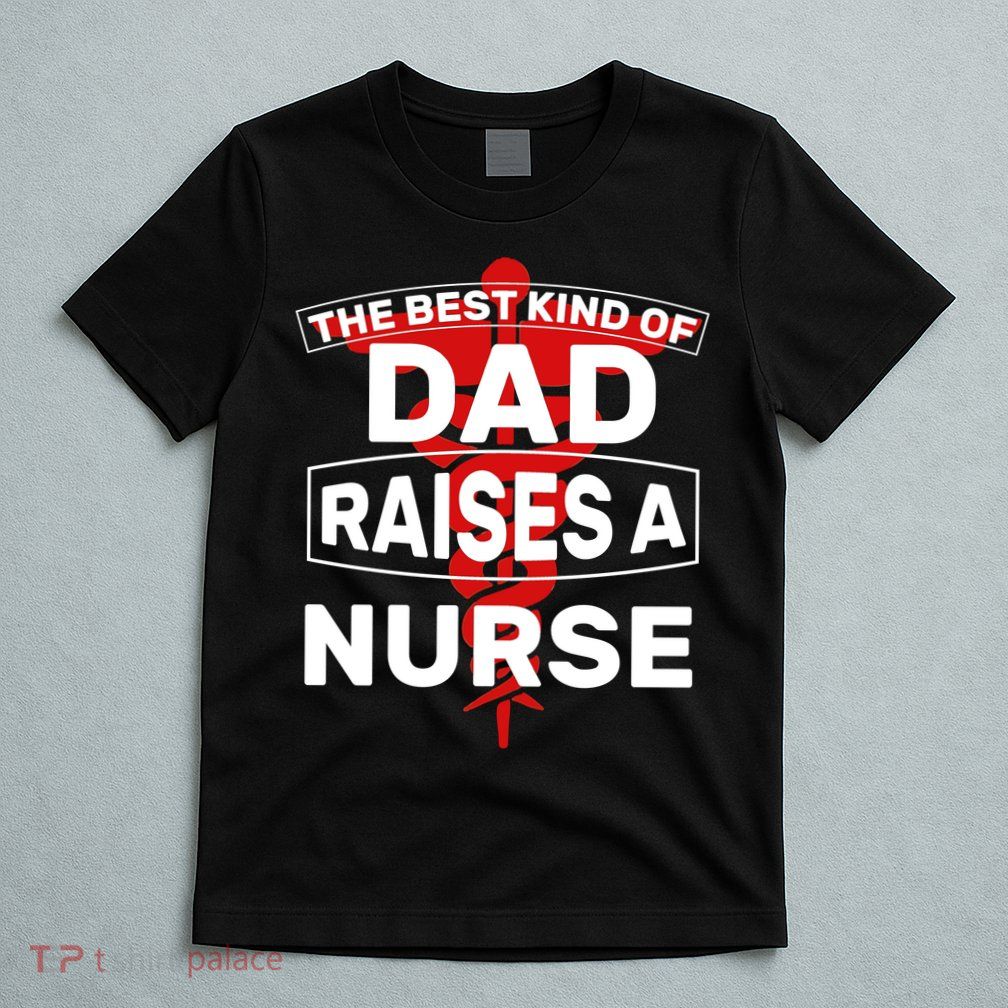 The Best Kind Of Dad Raised A Nurse T-Shirt