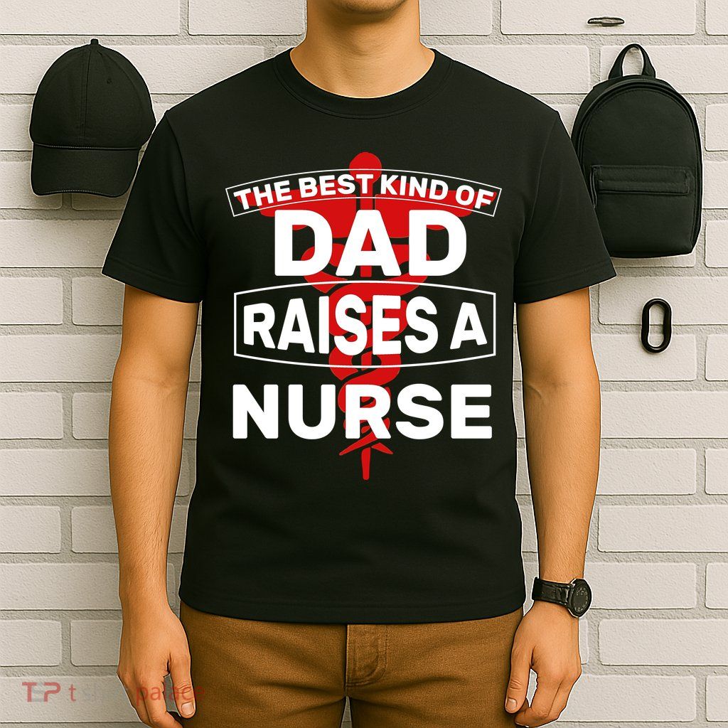 The Best Kind Of Dad Raised A Nurse T-Shirt