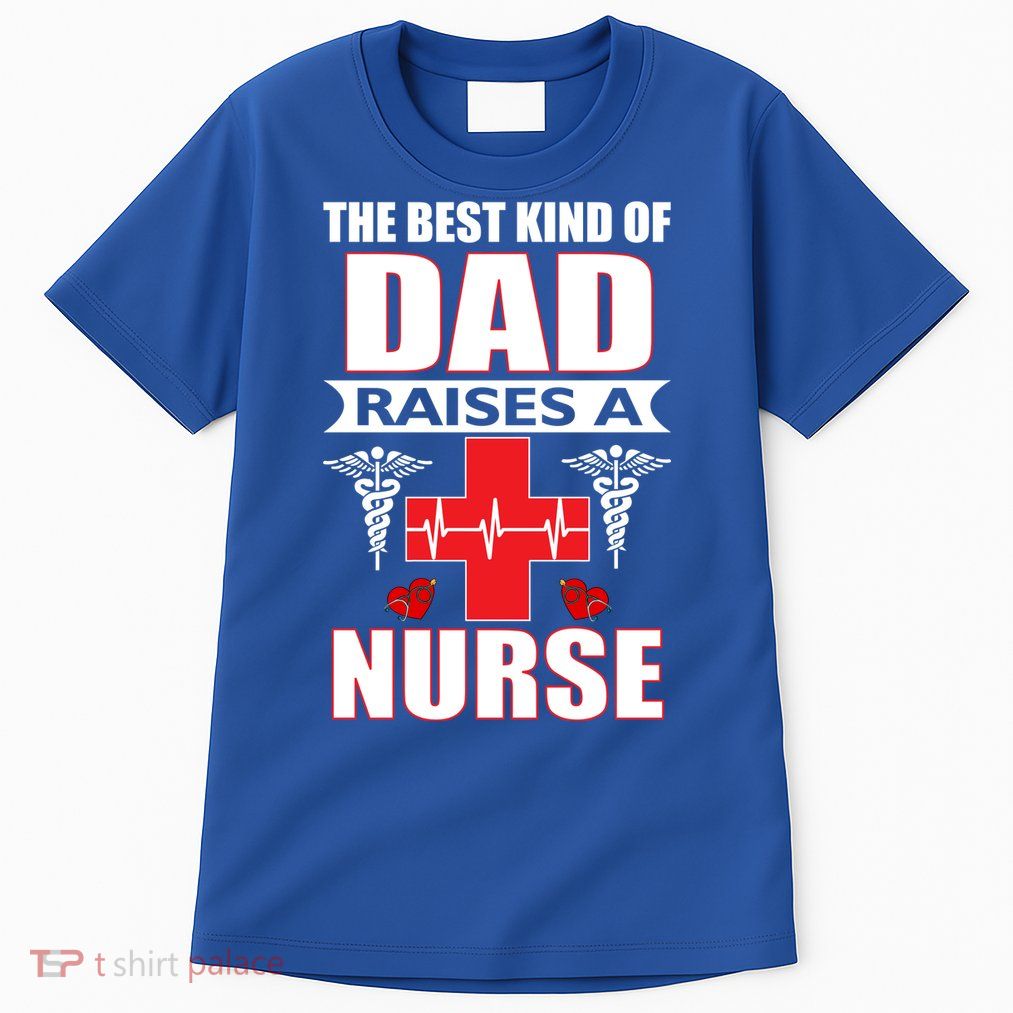 The Best Kind Of Dad Raises A Nurse Tall T-Shirt