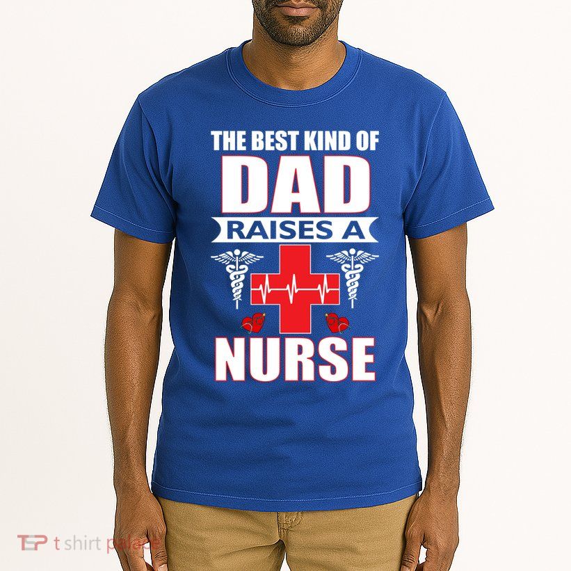 The Best Kind Of Dad Raises A Nurse Tall T-Shirt