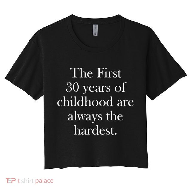 The First 30 Years Of Childhood Are Always The Hardest Crop Top
