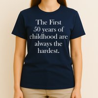The First 50 Years Of Childhood Are Always The Hardest T-Shirt