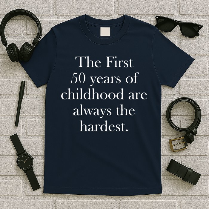 The First 50 Years Of Childhood Are Always The Hardest T-Shirt