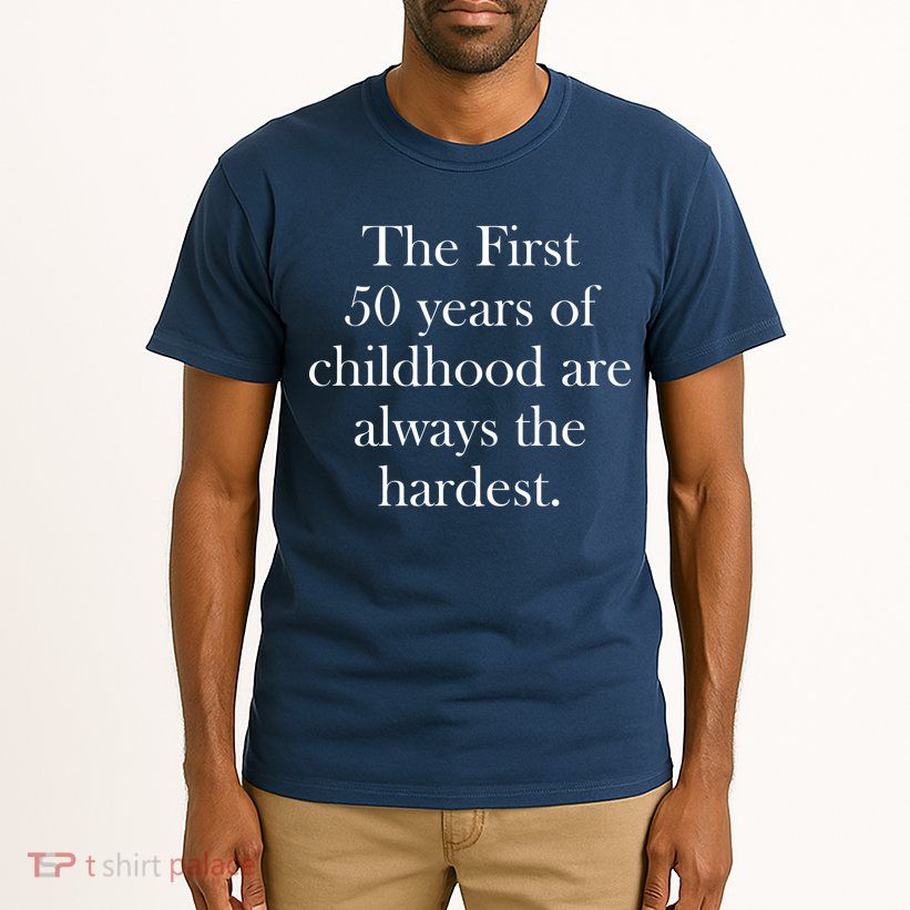 The First 50 Years Of Childhood Are Always The Hardest Tall T-Shirt