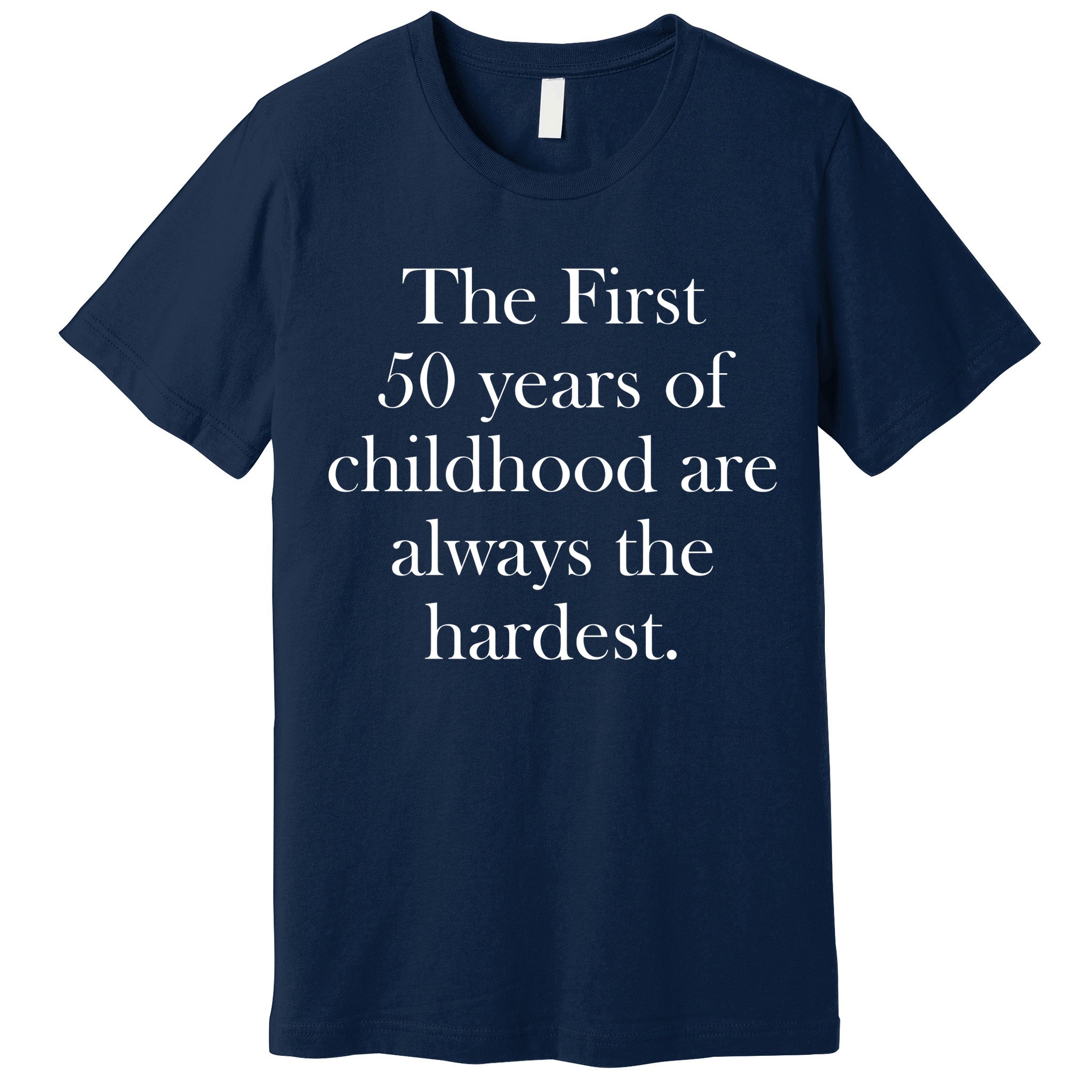 The First 50 Years Of Childhood Are Always The Hardest Premium T-Shirt