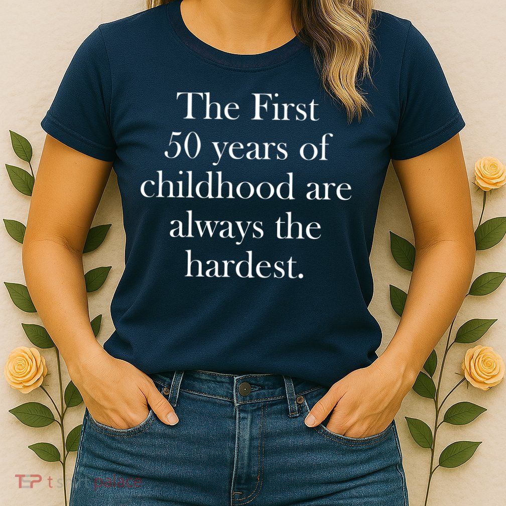 The First 50 Years Of Childhood Are Always The Hardest Womens T-Shirt