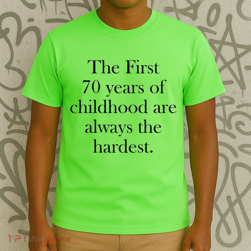The First 70 Years Of Childhood Are Always The Hardest T-Shirt