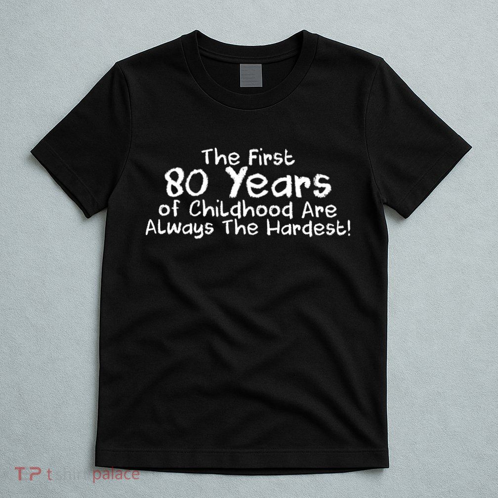 The First 80 Years Of Childhood Are Always The Hardest T-Shirt