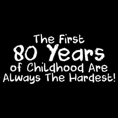 The First 80 Years Of Childhood Are Always The Hardest T-Shirt