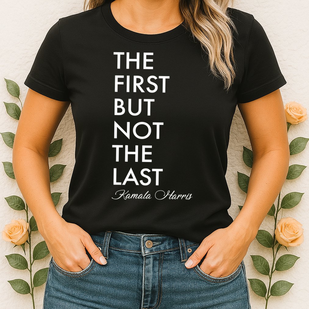 The First But Not the Last Kamala Harris Womens T-Shirt