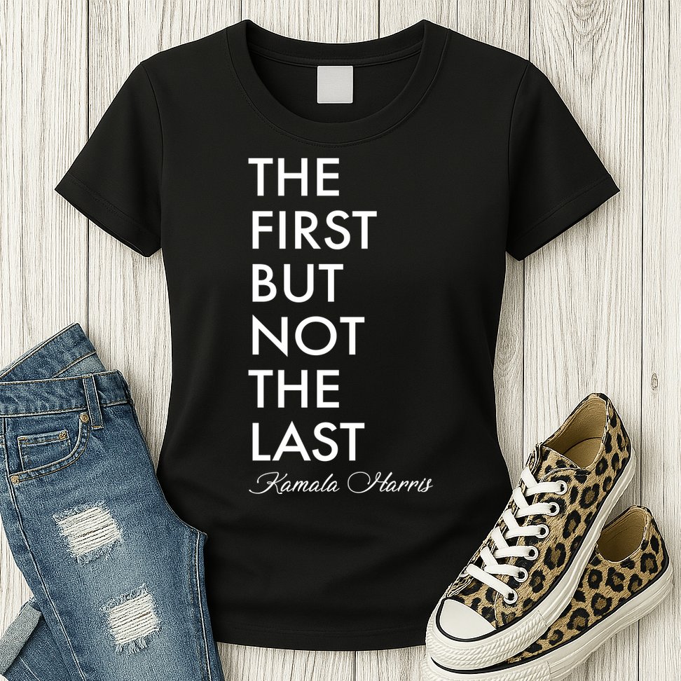 The First But Not the Last Kamala Harris Womens T-Shirt