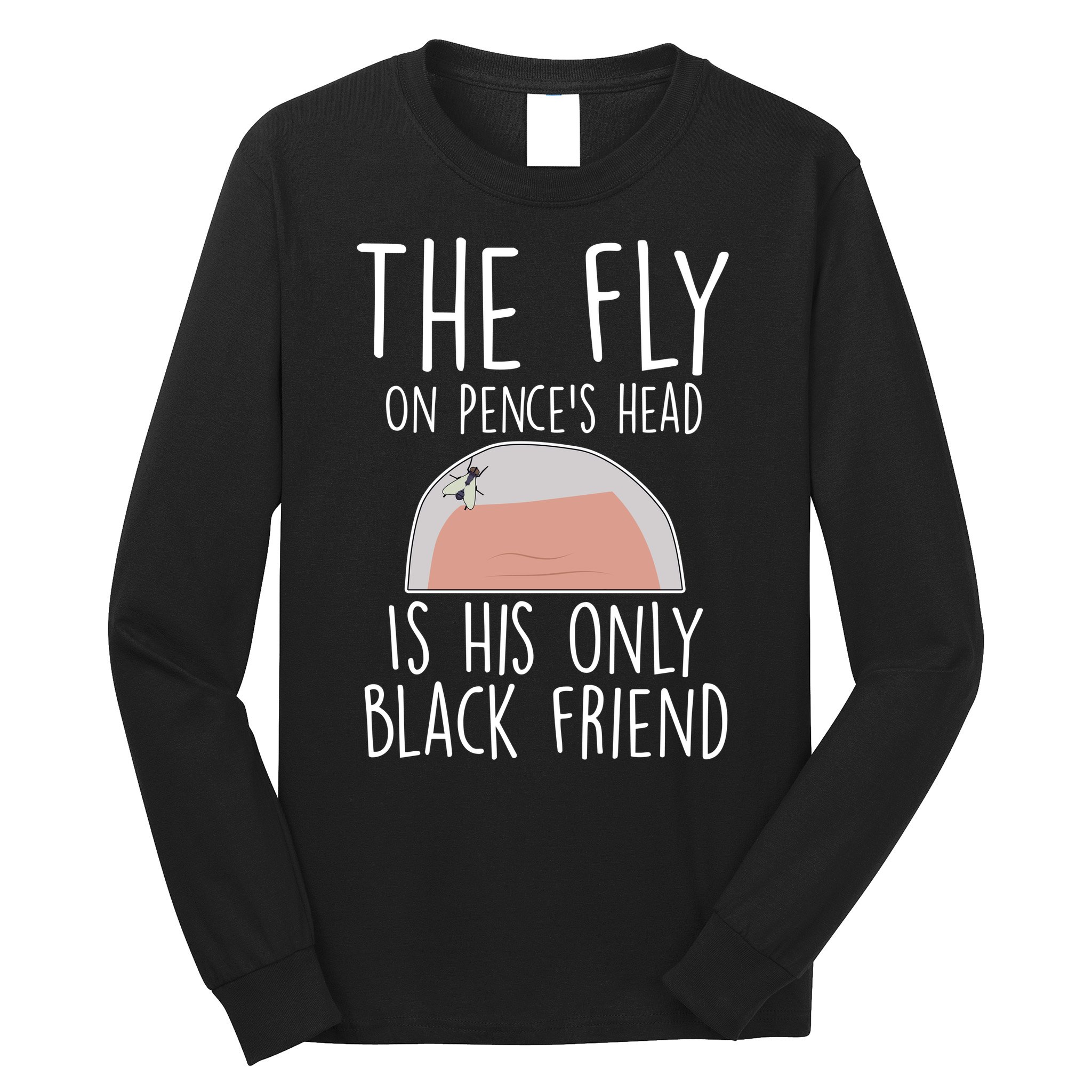 The Fly On Pence's Head Is His Only Black Friend Long Sleeve Shirt