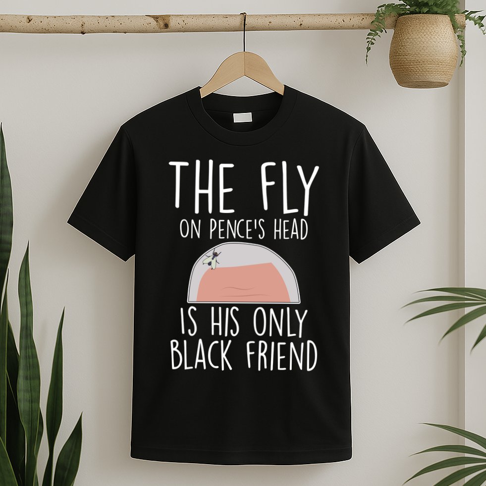 The Fly On Pence's Head Is His Only Black Friend T-Shirt