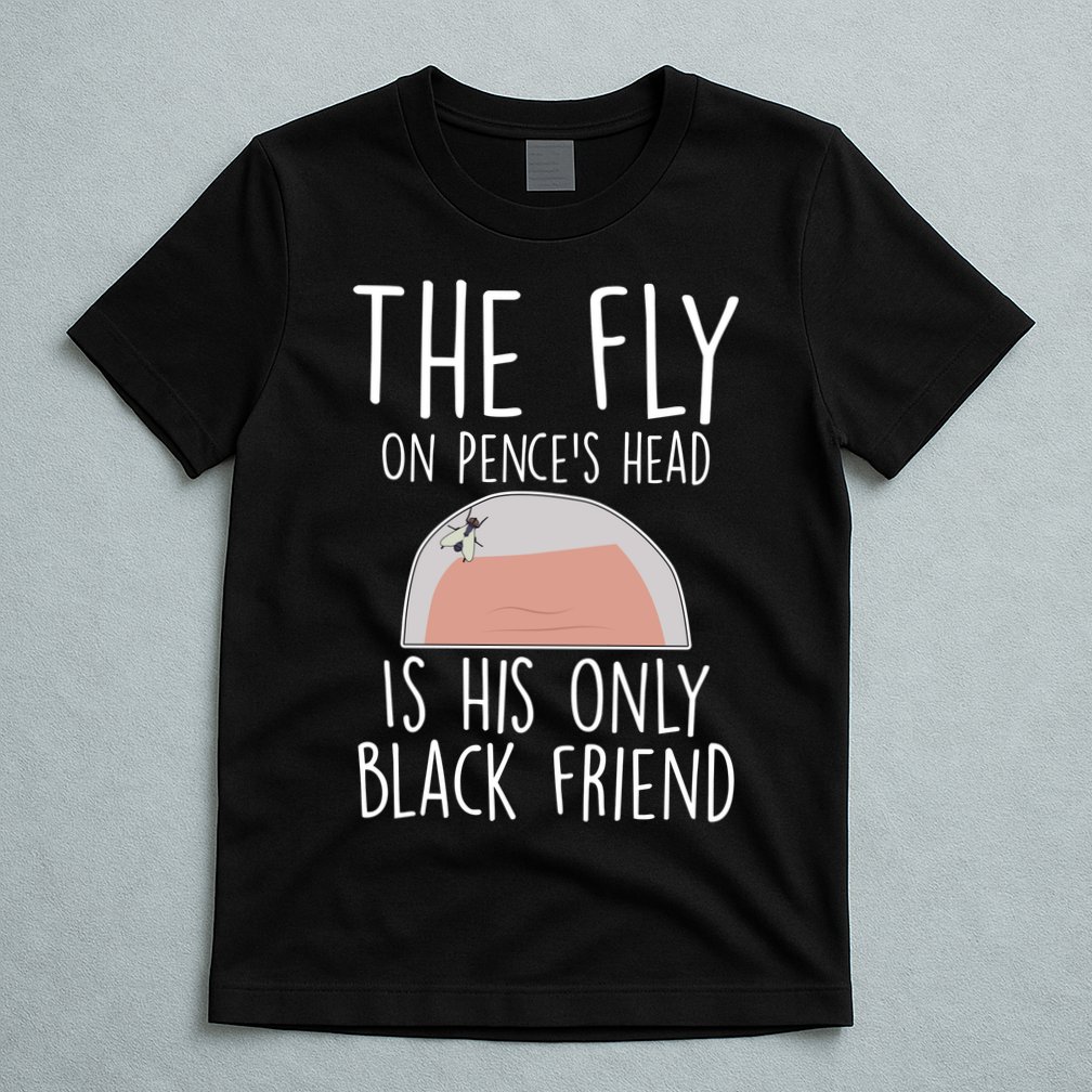 The Fly On Pence's Head Is His Only Black Friend T-Shirt