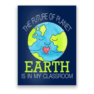 The Future Of Planet Earth Is In My Classroom Poster